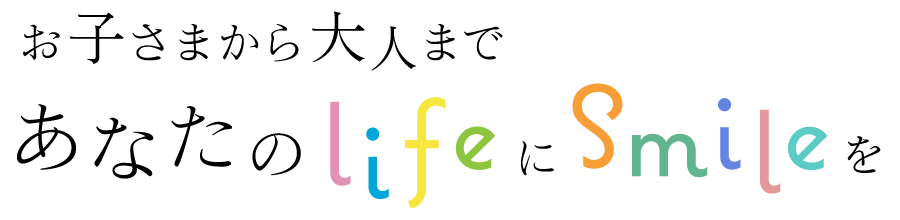 お子さまから大人まであなたの「life」に「smile」を