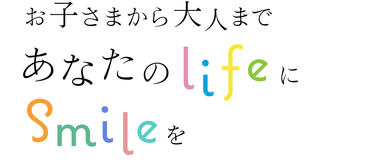 お子さまから大人まであなたの「life」に「smile」を