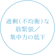 過剰（不均衡な）筋緊張／集中力の低下