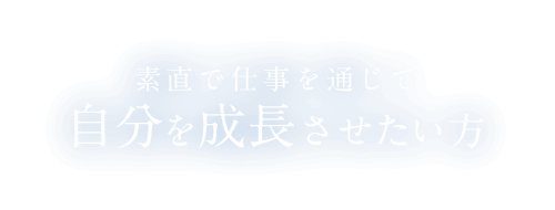 素直で仕事を通じて自分を成長させたい方